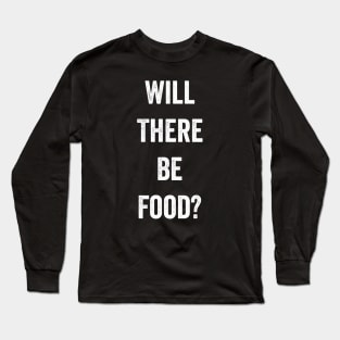 Will There Be Food Long Sleeve T-Shirt
